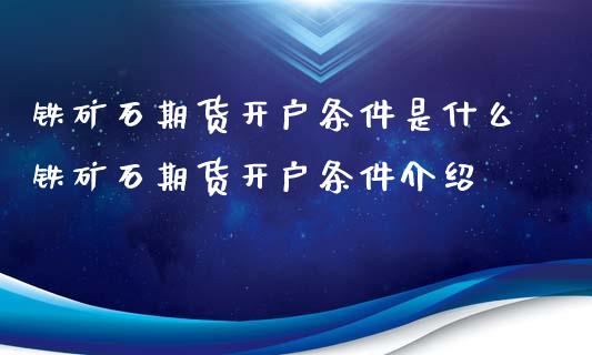 铁矿石期货开户条件是什么铁矿石期货开户条件介绍_理财百科_第1张_宇龙理财网 铁矿石期货开户条件是什么铁矿石期货开户条件介绍_https://www.dglong8.com_理财百科_第1张