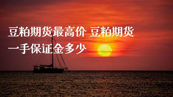豆粕期货最高价 豆粕期货一手保证金多少