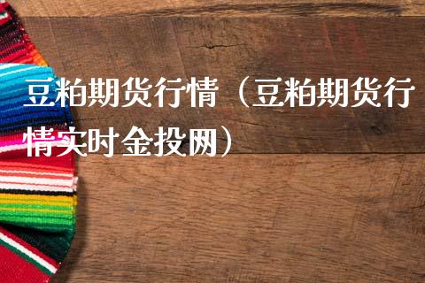 豆粕期货行情（豆粕期货行情实时网）