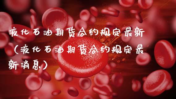 液化石油期货合约规定最新（液化石油期货合约规定最新消息）