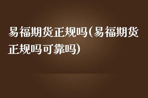 易福期货正规吗(易福期货正规吗可靠吗)