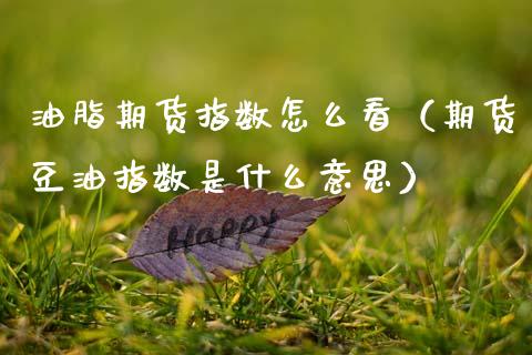 油脂期货指数怎么看（期货豆油指数是什么意思）