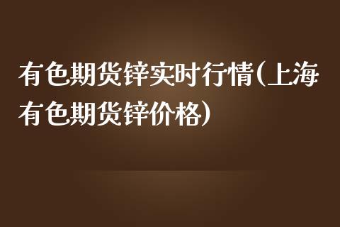 有色期货锌实时行情(上海有色期货锌价格)