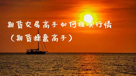 期货交易高手如何推演行情（期货操盘高手）
