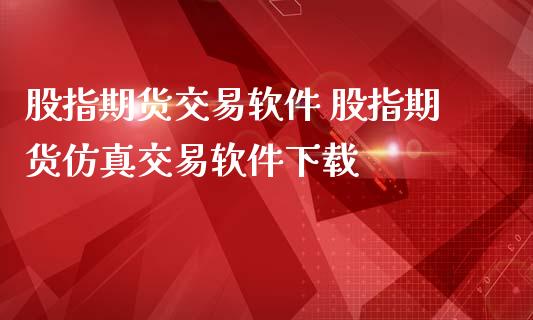 股指期货交易软件 股指期货仿真交易软件下载