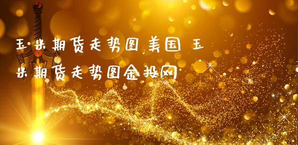 玉米期货走势图,美国 玉米期货走势图网