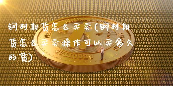 钢材期货怎么买卖(钢材期货怎么买卖操作可以买多久的货)