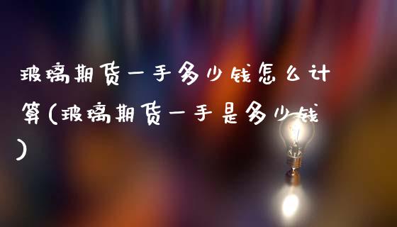 玻璃期货一手多少钱怎么计算(玻璃期货一手是多少钱)