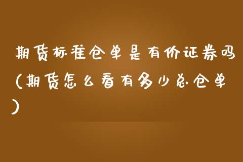 期货标准仓单是有价证券吗(期货怎么看有多少总仓单)