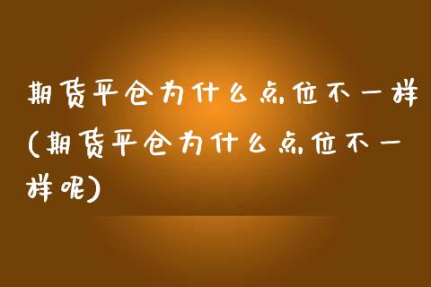 期货平仓为什么点位不一样(期货平仓为什么点位不一样呢)