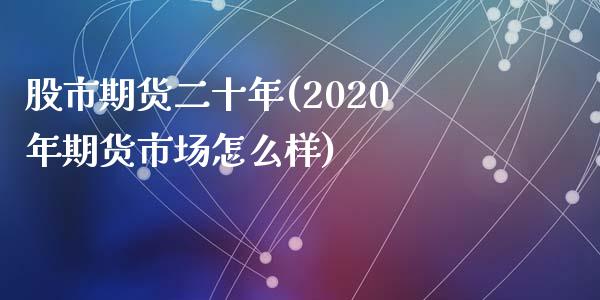 股市期货二十年(2020年期货市场怎么样)