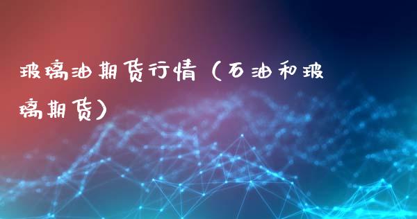 玻璃油期货行情（石油和玻璃期货）