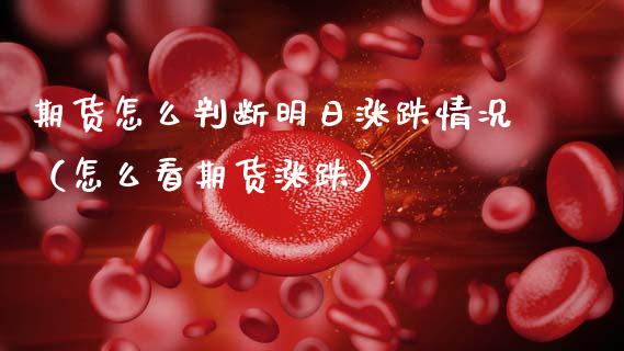 期货怎么判断明日涨跌情况（怎么看期货涨跌）
