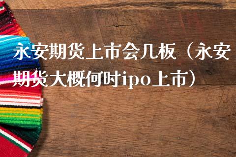 期货上市会几板（期货大概何时ipo上市）
