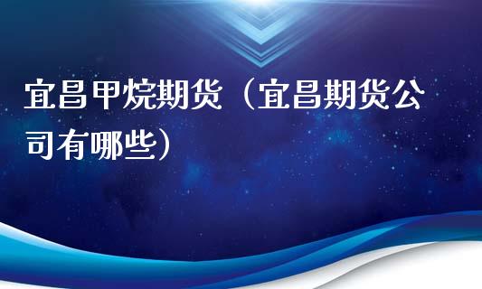 宜昌甲烷期货（宜昌期货公司有哪些）