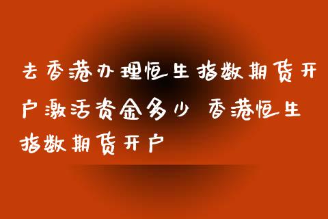去香港办理恒生指数期货开户激活资金多少 香港恒生指数期货开户