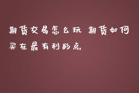 期货交易怎么玩 期货如何买在最有利的点