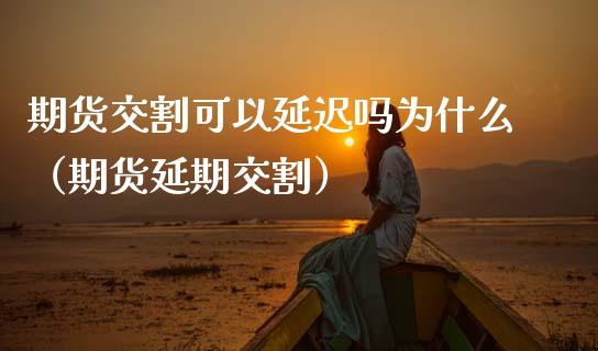 期货交割可以延迟吗为什么（期货延期交割）