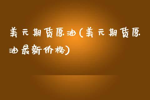 美元期货原油(美元期货原油最新价格)