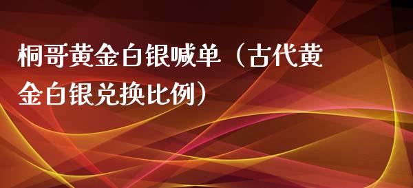 桐哥黄金白银喊单（古代黄金白银兑换比例）