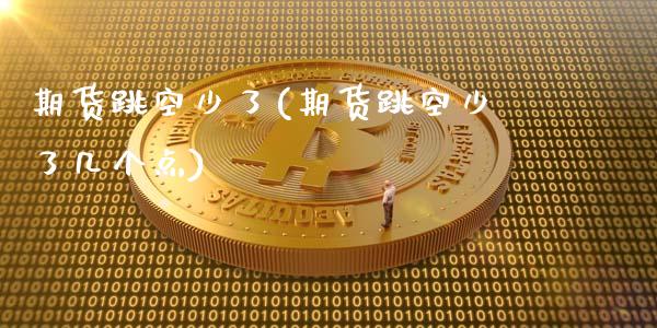 期货跳空少了(期货跳空少了几个点)