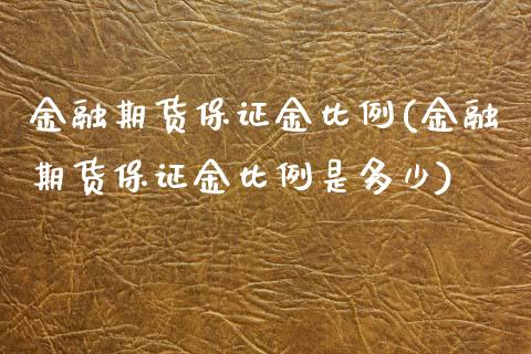 金融期货保证金比例(金融期货保证金比例是多少)