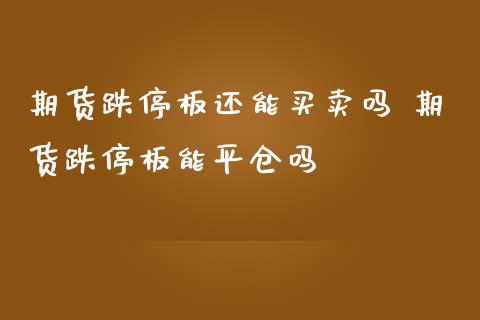 期货跌停板还能买卖吗 期货跌停板能平仓吗