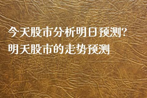 今天股市分析明日预测? 明天股市的走势预测_期货理财_第1张_宇龙理财网 今天股市分析明日预测? 明天股市的走势预测_https://www.dglong8.com_期货理财_第1张