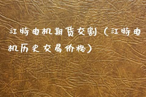 江特电机期货交割（江特电机历史交易价格）