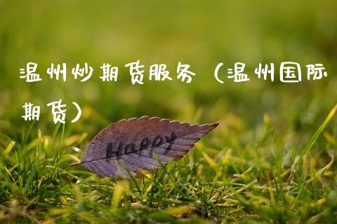 温州炒期货服务（温州国际期货）