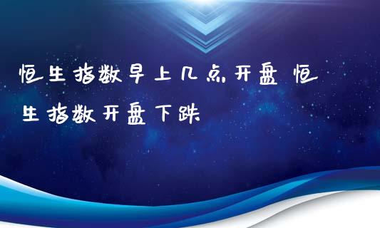 恒生指数早上几点开盘 恒生指数开盘下跌