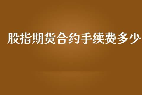 股指期货合约手续费多少