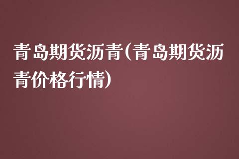 青岛期货沥青(青岛期货沥青价格行情)