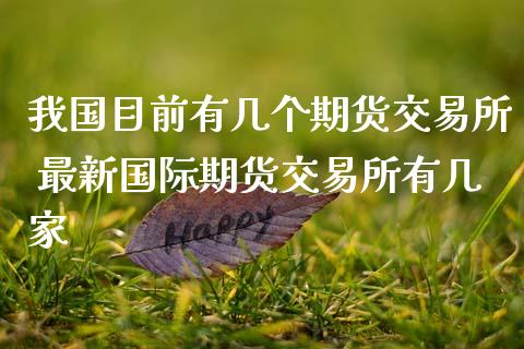 我国目前有几个期货交易所 最新国际期货交易所有几家_期货理财_第1张_宇龙理财网 我国目前有几个期货交易所 最新国际期货交易所有几家_https://www.dglong8.com_期货理财_第1张