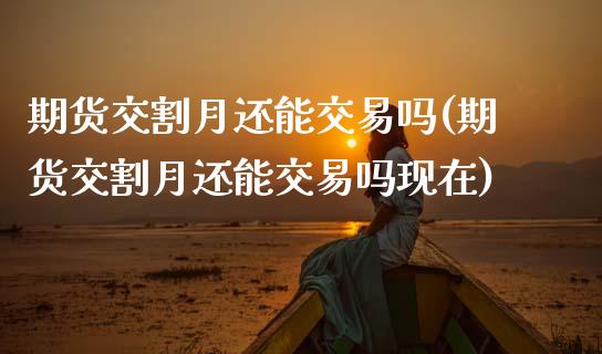 期货交割月还能交易吗(期货交割月还能交易吗现在)