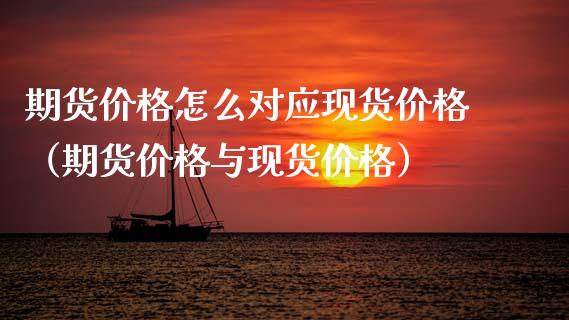 期货价格怎么对应现货价格（期货价格与现货价格）