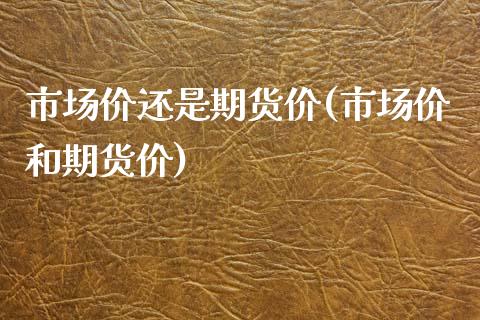 市场价还是期货价(市场价和期货价)