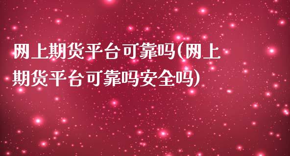 网上期货平台可靠吗(网上期货平台可靠吗安全吗)