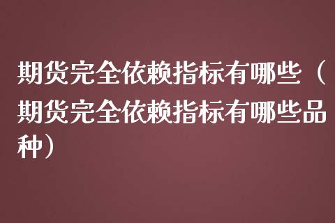 期货完全依赖指标有哪些（期货完全依赖指标有哪些品种）