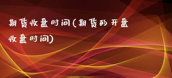 期货收盘时间(期货的开盘收盘时间)_https://www.dglong8.com_期货理财_第1张