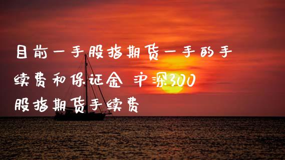 目前一手股指期货一手的手续费和保证金 沪深300股指期货手续费_https://www.dglong8.com_理财百科_第1张