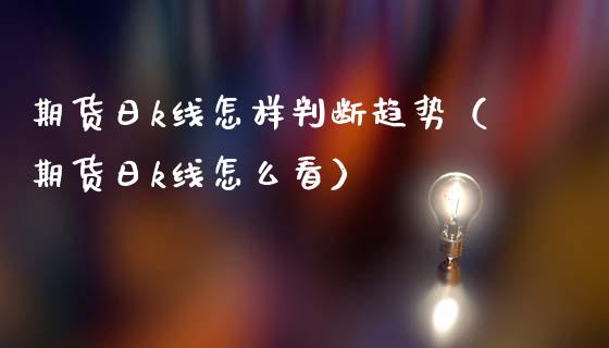 期货日k线怎样判断趋势（期货日k线怎么看）