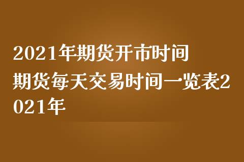 2021年期货开市时间 期货每天交易时间一览表2021年_https://www.dglong8.com_财经要闻_第1张