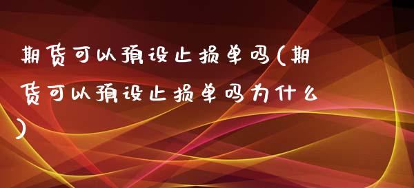 期货可以预设止损单吗(期货可以预设止损单吗为什么)