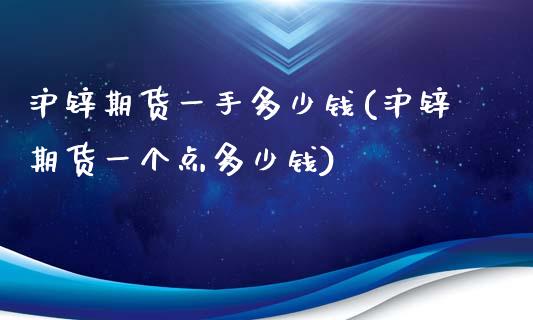 沪锌期货一手多少钱(沪锌期货一个点多少钱)