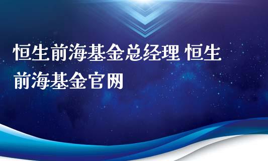恒生前海基金总经理 恒生前海基金