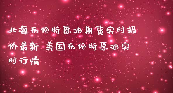 北海布伦特原油期货实时报价最新 美国布伦特原油实时行情