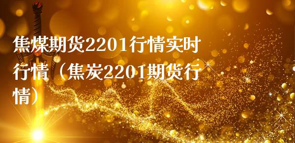 焦煤期货2201行情实时行情（焦炭2201期货行情）