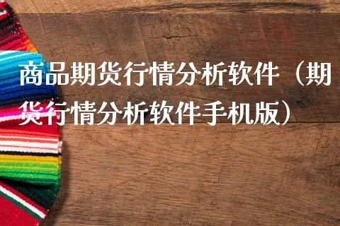 商品期货行情分析软件（期货行情分析软件手机版）