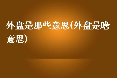 外盘是那些意思(外盘是啥意思)